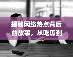 揭秘网络热点背后的故事，从吃瓜到深度思考