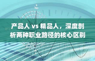 产品人 vs 精品人，深度剖析两种职业路径的核心区别