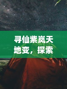 寻仙紫岚天地变，探索仙侠世界的奥秘与挑战