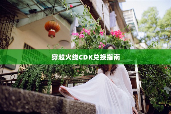 穿越火线CDK兑换指南