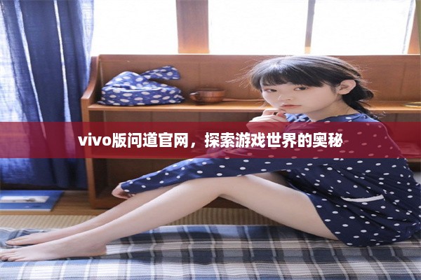 vivo版问道官网，探索游戏世界的奥秘