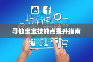 寻仙宝宝技能点提升指南